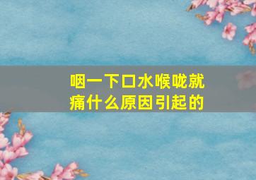 咽一下口水喉咙就痛什么原因引起的