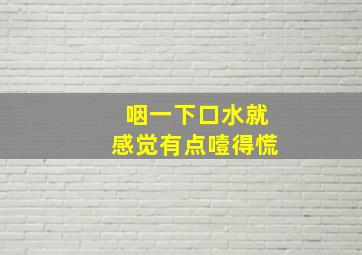 咽一下口水就感觉有点噎得慌