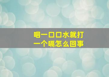 咽一口口水就打一个嗝怎么回事