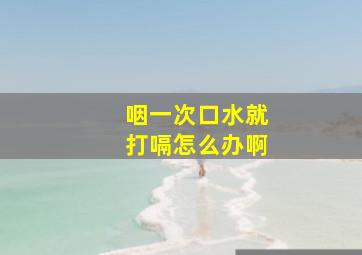 咽一次口水就打嗝怎么办啊