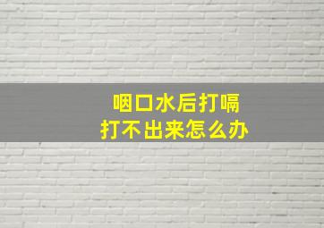 咽口水后打嗝打不出来怎么办