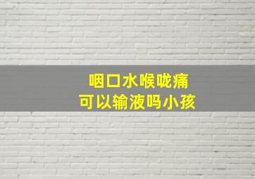 咽口水喉咙痛可以输液吗小孩