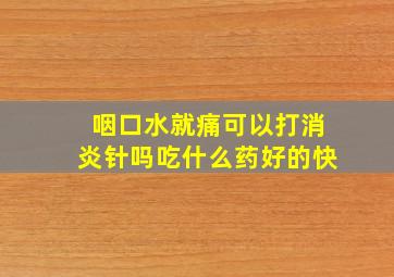 咽口水就痛可以打消炎针吗吃什么药好的快