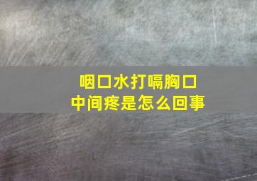 咽口水打嗝胸口中间疼是怎么回事