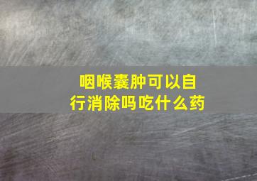 咽喉囊肿可以自行消除吗吃什么药