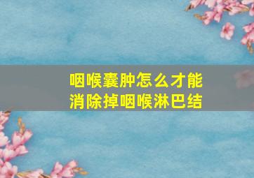 咽喉囊肿怎么才能消除掉咽喉淋巴结