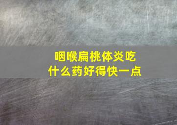 咽喉扁桃体炎吃什么药好得快一点