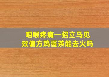 咽喉疼痛一招立马见效偏方鸡蛋茶能去火吗