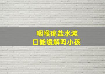 咽喉疼盐水漱口能缓解吗小孩