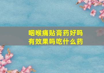 咽喉痛贴膏药好吗有效果吗吃什么药