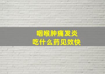 咽喉肿痛发炎吃什么药见效快