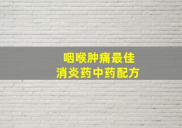 咽喉肿痛最佳消炎药中药配方