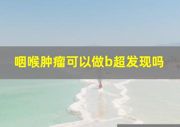 咽喉肿瘤可以做b超发现吗