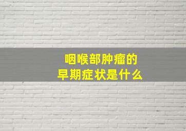 咽喉部肿瘤的早期症状是什么