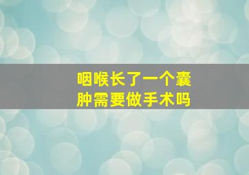 咽喉长了一个囊肿需要做手术吗