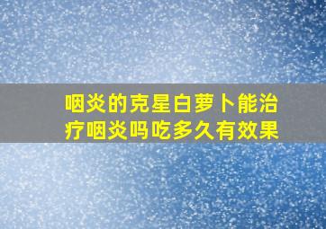 咽炎的克星白萝卜能治疗咽炎吗吃多久有效果