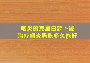 咽炎的克星白萝卜能治疗咽炎吗吃多久能好