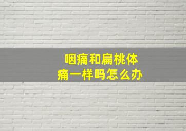 咽痛和扁桃体痛一样吗怎么办