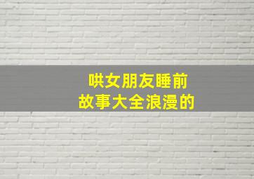 哄女朋友睡前故事大全浪漫的