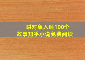 哄对象入睡100个故事知乎小说免费阅读