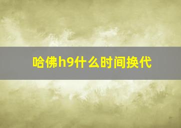 哈佛h9什么时间换代