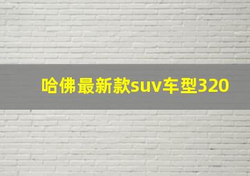 哈佛最新款suv车型320