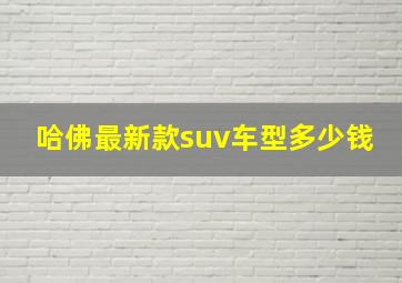 哈佛最新款suv车型多少钱