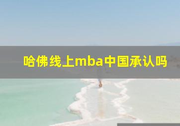 哈佛线上mba中国承认吗