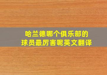 哈兰德哪个俱乐部的球员最厉害呢英文翻译