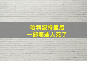 哈利波特最后一部哪些人死了