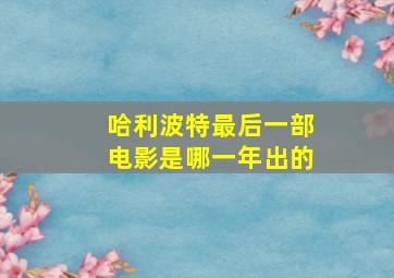 哈利波特最后一部电影是哪一年出的