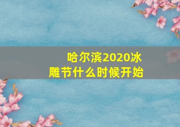 哈尔滨2020冰雕节什么时候开始