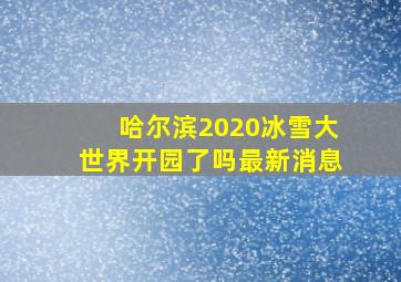 哈尔滨2020冰雪大世界开园了吗最新消息