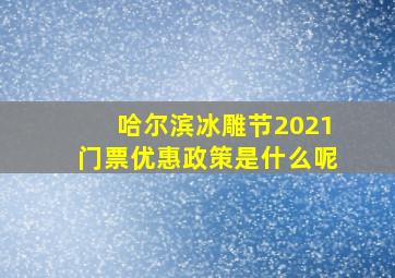 哈尔滨冰雕节2021门票优惠政策是什么呢