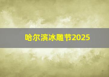 哈尔滨冰雕节2025