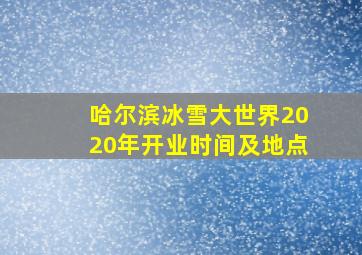 哈尔滨冰雪大世界2020年开业时间及地点