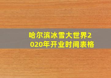 哈尔滨冰雪大世界2020年开业时间表格