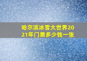 哈尔滨冰雪大世界2021年门票多少钱一张