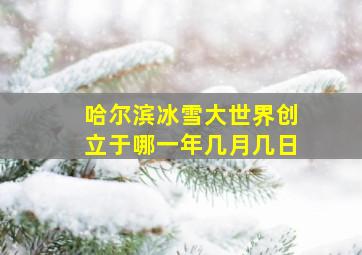 哈尔滨冰雪大世界创立于哪一年几月几日