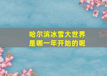 哈尔滨冰雪大世界是哪一年开始的呢