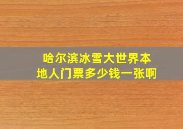 哈尔滨冰雪大世界本地人门票多少钱一张啊