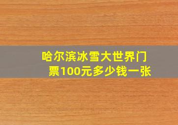 哈尔滨冰雪大世界门票100元多少钱一张