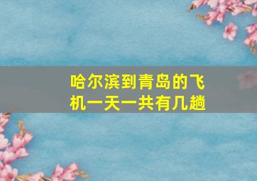 哈尔滨到青岛的飞机一天一共有几趟