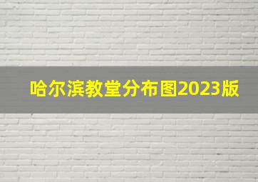 哈尔滨教堂分布图2023版