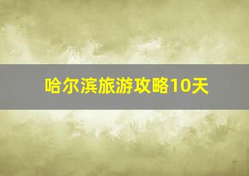 哈尔滨旅游攻略10天