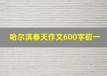 哈尔滨春天作文600字初一