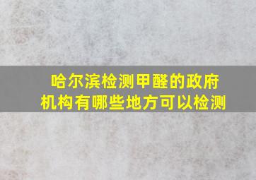 哈尔滨检测甲醛的政府机构有哪些地方可以检测