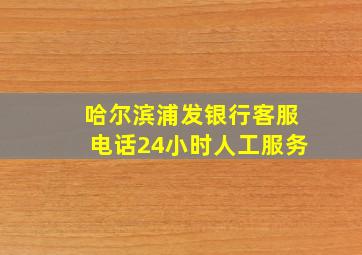 哈尔滨浦发银行客服电话24小时人工服务