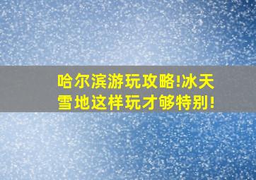 哈尔滨游玩攻略!冰天雪地这样玩才够特别!