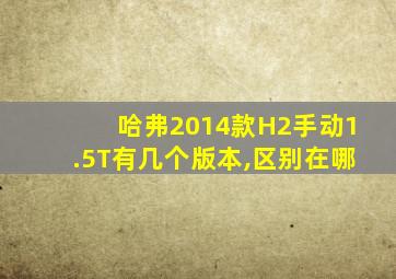 哈弗2014款H2手动1.5T有几个版本,区别在哪